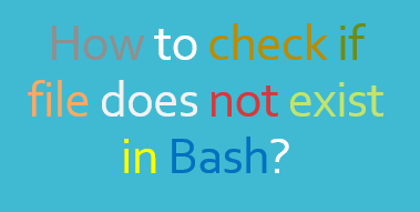 How to check if file does not exist in Bash?